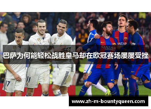 巴萨为何能轻松战胜皇马却在欧冠赛场屡屡受挫