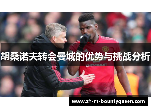 胡桑诺夫转会曼城的优势与挑战分析