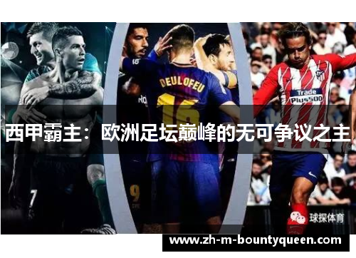 西甲霸主：欧洲足坛巅峰的无可争议之主