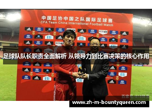 足球队队长职责全面解析 从领导力到比赛决策的核心作用