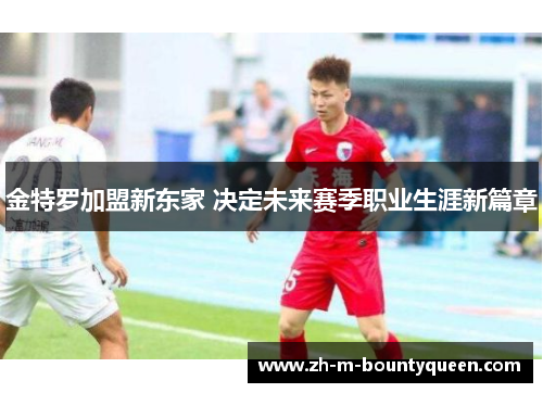 金特罗加盟新东家 决定未来赛季职业生涯新篇章