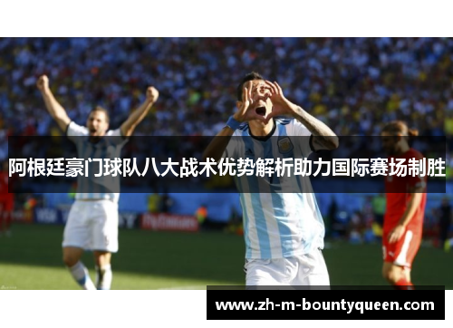 阿根廷豪门球队八大战术优势解析助力国际赛场制胜