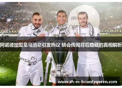 阿诺德加盟皇马消息引发热议 转会传闻背后隐藏的真相解析