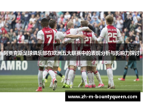 阿贾克斯足球俱乐部在欧洲五大联赛中的表现分析与影响力探讨 阿贾克斯足球俱乐部在欧洲五大联赛中的表现分析与影响力探讨