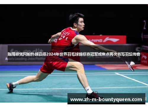 陈雨菲凭网前扑球赢得2024年世界羽毛球锦标赛冠军成焦点再次书写羽坛传奇 陈雨菲凭网前扑球赢得2024年世界羽毛球锦标赛冠军成焦点再次书写羽坛传奇