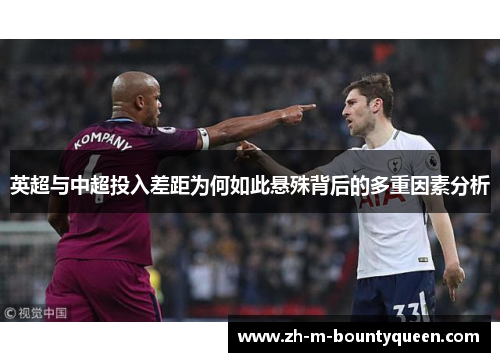 英超与中超投入差距为何如此悬殊背后的多重因素分析