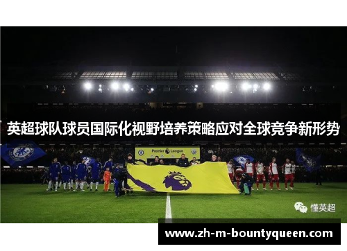英超球队球员国际化视野培养策略应对全球竞争新形势 英超球队球员国际化视野培养策略应对全球竞争新形势