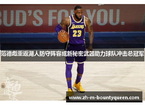 范德彪重返湖人防守阵容成新秘密武器助力球队冲击总冠军 范德彪重返湖人防守阵容成新秘密武器助力球队冲击总冠军