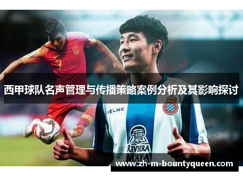 西甲球队名声管理与传播策略案例分析及其影响探讨 西甲球队名声管理与传播策略案例分析及其影响探讨