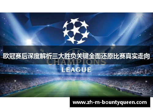 欧冠赛后深度解析三大胜负关键全面还原比赛真实走向