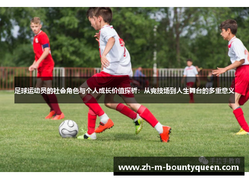 足球运动员的社会角色与个人成长价值探析：从竞技场到人生舞台的多重意义