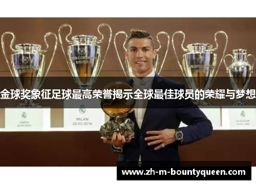 金球奖象征足球最高荣誉揭示全球最佳球员的荣耀与梦想 金球奖象征足球最高荣誉揭示全球最佳球员的荣耀与梦想