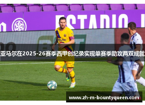 亚马尔在2025-26赛季西甲创纪录实现单赛季助攻两双成就 亚马尔在2025-26赛季西甲创纪录实现单赛季助攻两双成就