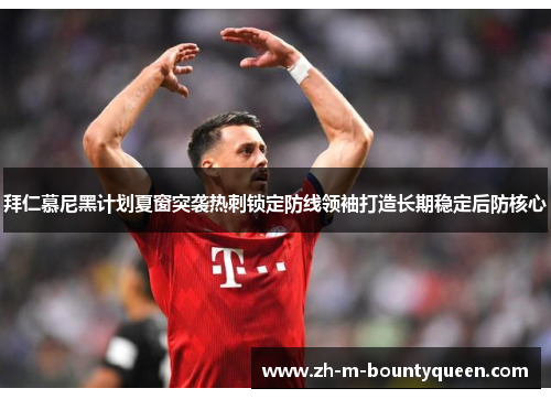 拜仁慕尼黑计划夏窗突袭热刺锁定防线领袖打造长期稳定后防核心 拜仁慕尼黑计划夏窗突袭热刺锁定防线领袖打造长期稳定后防核心