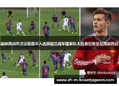 曼联青训天才迈努首次入选英格兰成年国家队大名单引发足坛再掀热议 曼联青训天才迈努首次入选英格兰成年国家队大名单引发足坛再掀热议
