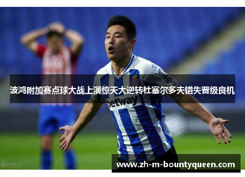 波鸿附加赛点球大战上演惊天大逆转杜塞尔多夫错失晋级良机