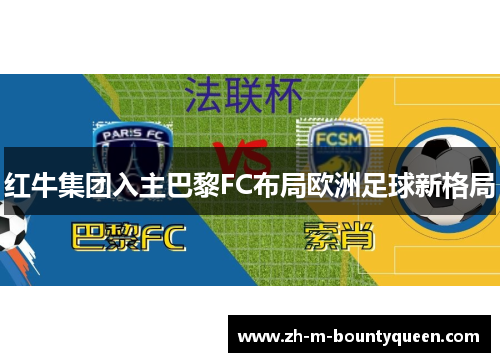 红牛集团入主巴黎FC布局欧洲足球新格局