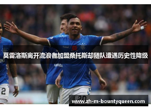 莫雷洛斯离开流浪者加盟桑托斯却随队遭遇历史性降级 莫雷洛斯离开流浪者加盟桑托斯却随队遭遇历史性降级