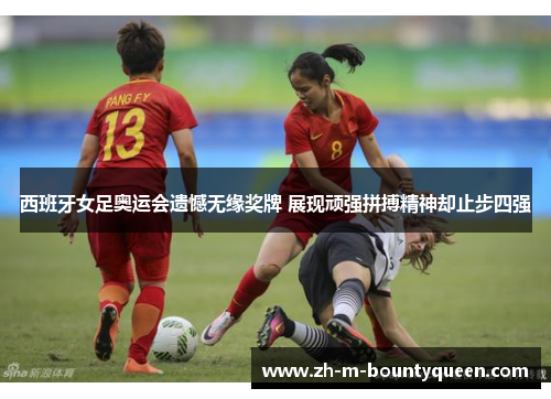 西班牙女足奥运会遗憾无缘奖牌 展现顽强拼搏精神却止步四强