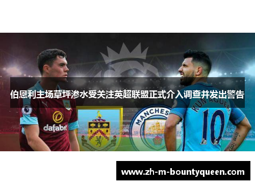伯恩利主场草坪渗水受关注英超联盟正式介入调查并发出警告