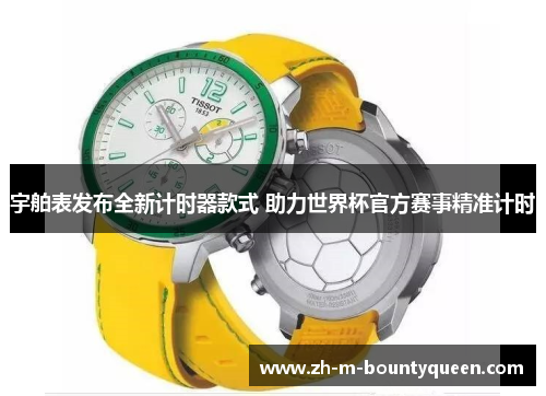宇舶表发布全新计时器款式 助力世界杯官方赛事精准计时
