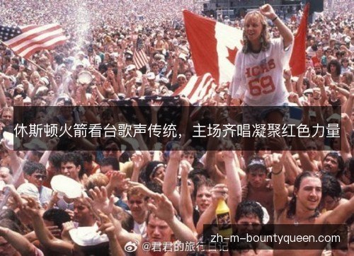 休斯顿火箭看台歌声传统，主场齐唱凝聚红色力量